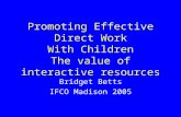 Promoting Effective Direct Work With Children The value of interactive resources Bridget Betts IFCO Madison 2005.