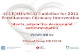 2011 ACCF/AHA/SCAI Guideline for Percutaneous Coronary Intervention Stents,adjunctive devices and antithrombotics Presented by ELSayed Farag MD,FSCAI.