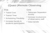(Quasi-)Remote Observing Pros ● Travel Cost ● Transit Time ● Scheduling Flexibility ● Increase faculty & students participation Cons ● Telescope Separation.