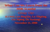 What Can We Learn from the Milk Scandal Group One (Li Wei, Luo BingXin, Lu Tingting, Liu Aiping, Du Yuxiang) November 11, 2008.