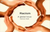Racism A global issue Mahreen Malik. What is Racism > Dictionary Definition: A belief that race is the primary determinant of human traits and capacities.