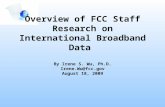 Overview of FCC Staff Research on International Broadband Data By Irene S. Wu, Ph.D. Irene.Wu@fcc.gov August 18, 2009.