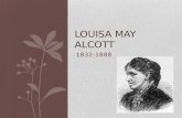 1832-1888 LOUISA MAY ALCOTT. Childhood Born in 1832 in Pennsylvania Her father was Amos Bronson Alcott, a well-known transcendentalist Her mother was.