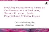 Involving Young Service Users as Co-Researchers in Evaluating Service Provision: Perils, Potential and Potential Issues Dr Hugh McLaughlin University.