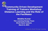 Linking the World Through Learning Community Driven Development Training of Trainers Workshop Distance Learning and the Role of the Facilitator Shobha.