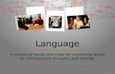 Language A system of words and rules for combining words to communicate thoughts and feelings.