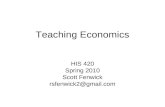 Teaching Economics HIS 420 Spring 2010 Scott Fenwick rsfenwick2@gmail.com.