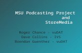 Roger Chance - vuDAT Dave Collins - IVS Brendan Guenther - vuDAT MSU Podcasting Project and StoreMedia.