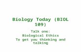 Biology Today (BIOL 109) Talk one: Biological Ethics To get you thinking and talking.