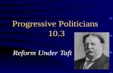 Progressive Politicians 10.3 Reform Under Taft. William Taft Roosevelt’s Secretary of War Very uncomfortable in public TR – does not run for re-election.