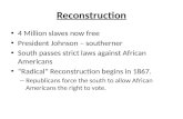 Reconstruction 4 Million slaves now free President Johnson – southerner South passes strict laws against African Americans “Radical” Reconstruction begins.