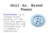 Unit 4a. Brand Power Brand Power is a single-score measure of the size and quality (familiarity and favorability) of a company’s reputation.