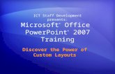 Microsoft ® Office PowerPoint ® 2007 Training Discover the Power of Custom Layouts ICT Staff Development presents: