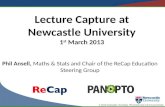© 2013 Newcastle University, Phil Ansell and Carol Summerside Lecture Capture at Newcastle University 1 st March 2013 Phil Ansell, Maths & Stats and Chair.