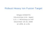 Robust Heavy Ion Fusion Target Shigeo KAWATA Utsunomiya Univ. Japan U.S.-J. Workshop on HIF December 18-19, 2008 at LBNL & LLNL.