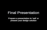 Final Presentation Prepare a presentation to ‘sell’ or present your design solution.