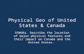 Physical Geo of United States & Canada SSWG8a. Describe the location of major physical features and their impact on Canada and the United States.