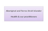 Aboriginal and Torres Strait Islander Health & our practitioners Aboriginal and Torres Strait Islander Health & our practitioners.