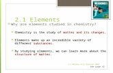 2.1 Elements  Why are elements studied in chemistry?  Chemistry is the study of matter and its changes.  Elements make up an incredible variety of different.
