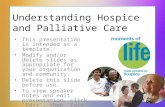 Understanding Hospice and Palliative Care This presentation is intended as a template. Modify and/or delete slides as appropriate for your organization.