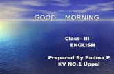 GOOD MORNING GOOD MORNING Class- III Class- III ENGLISH ENGLISH Prepared By Padma P Prepared By Padma P KV NO.1 Uppal KV NO.1 Uppal.
