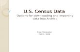 U.S. Census Data Options for downloading and importing data into ArcMap Treg Christopher Oct 31, 2008.