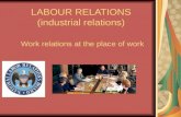 LABOUR RELATIONS (industrial relations) Work relations at the place of work.