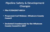 Pipeline Safety & Development Changes File # ZON2007-00014 Proponent Carl Weimer, Whatcom County Council Docketed Unanimously by the Whatcom County Council.