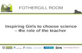 Inspiring Girls to choose science – the role of the teacher FOTHERGILL ROOM.