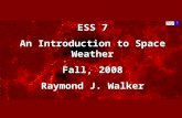 ESS 7 An Introduction to Space Weather Fall, 2008 Raymond J. Walker.