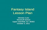Fantasy Island Lesson Plan Michele Curio Woodruff School Upper Deerfield, NJ 08302 October 3, 2011.