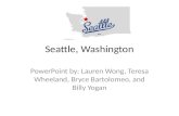Seattle, Washington PowerPoint by: Lauren Wong, Teresa Wheeland, Bryce Bartolomeo, and Billy Yogan.
