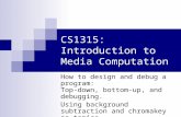 CS1315: Introduction to Media Computation How to design and debug a program: Top-down, bottom-up, and debugging. Using background subtraction and chromakey.