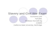 Slavery and Civil War Exam Economics 375 Fall 2001 Professor Kenneth Ng COBAE California State University, Northridge.