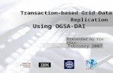 Transaction-based Grid Data Replication Using OGSA-DAI Presented by Yin Chen February 2007.