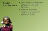 Social Institution s Structures of relationship, obligation, role and function Political, economic, religious, educational, aesthetic, family.