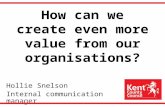 How can we create even more value from our organisations? Hollie Snelson Internal communication manager.