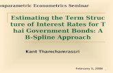 1 Estimating the Term Structure of Interest Rates for Thai Government Bonds: A B-Spline Approach Kant Thamchamrassri February 5, 2006 Nonparametric Econometrics.