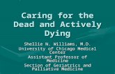 Caring for the Dead and Actively Dying Shellie N. Williams, M.D. University of Chicago Medical Center Assistant Professor of Medicine Section of Geriatrics.