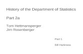 History of the Department of Statistics Part 2a Tom Hettmansperger Jim Rosenberger Part 1 Bill Harkness.
