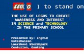 A ( ) to stand on? THE USE OF LEGOS TO CREATE AWARENESS AND INTEREST SCIENCETECHNOLOGY IN SCIENCE and TECHNOLOGY IN THE PRIMARY SCHOOL Presented by: Ingrid.