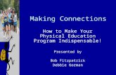How to Make Your Physical Education Program Indispensable! Presented by Bob Fitzpatrick Debbie Gorman Making Connections.
