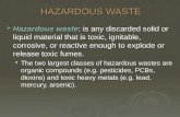 HAZARDOUS WASTE  Hazardous waste: is any discarded solid or liquid material that is toxic, ignitable, corrosive, or reactive enough to explode or release.