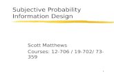 1 Subjective Probability Information Design Scott Matthews Courses: 12-706 / 19-702/ 73-359.