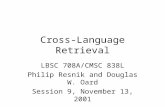 Cross-Language Retrieval LBSC 708A/CMSC 838L Philip Resnik and Douglas W. Oard Session 9, November 13, 2001.