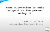 Your automation is only as good as the person using it Max Kolotilkin Automation Engineer @ Wix.
