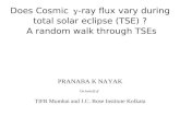 Does Cosmic  -ray flux vary during total solar eclipse (TSE) ? A random walk through TSEs PRANABA K NAYAK On behalf of TIFR Mumbai and J.C. Bose Institute.