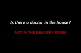 Is there a doctor in the house? NOT IN THE DELIVERY ROOM.