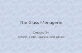 The Glass Menagerie Created By Robert, Cole, Lauren, and Alexis.