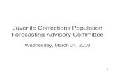 1 Juvenile Corrections Population Forecasting Advisory Committee Wednesday, March 24, 2010.